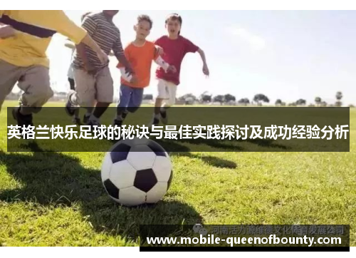 英格兰快乐足球的秘诀与最佳实践探讨及成功经验分析