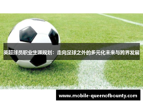 英超球员职业生涯规划：走向足球之外的多元化未来与跨界发展