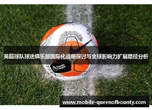 英超球队球迷俱乐部国际化战略探讨与全球影响力扩展路径分析