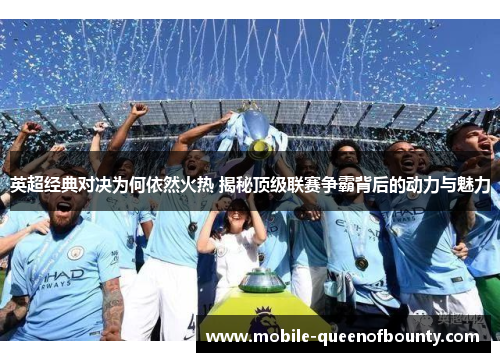 英超经典对决为何依然火热 揭秘顶级联赛争霸背后的动力与魅力