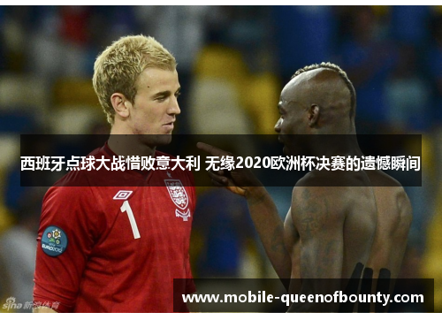 西班牙点球大战惜败意大利 无缘2020欧洲杯决赛的遗憾瞬间