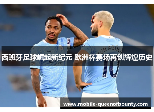 西班牙足球崛起新纪元 欧洲杯赛场再创辉煌历史