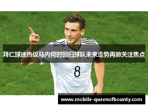 拜仁球迷热议马内何时回归球队未来走势再掀关注焦点