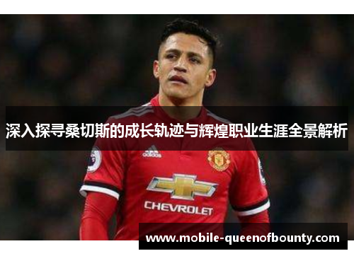 深入探寻桑切斯的成长轨迹与辉煌职业生涯全景解析