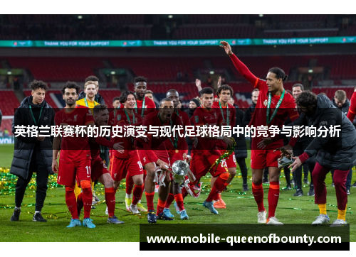 英格兰联赛杯的历史演变与现代足球格局中的竞争与影响分析