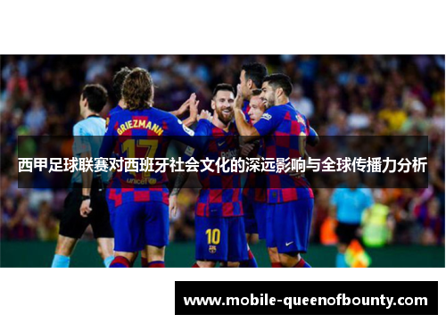 西甲足球联赛对西班牙社会文化的深远影响与全球传播力分析
