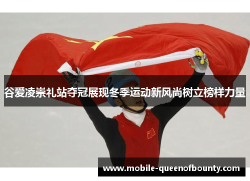谷爱凌崇礼站夺冠展现冬季运动新风尚树立榜样力量