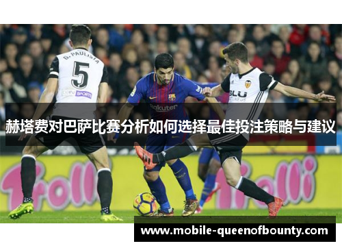赫塔费对巴萨比赛分析如何选择最佳投注策略与建议