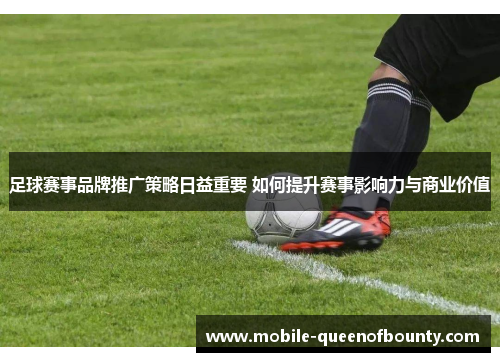 足球赛事品牌推广策略日益重要 如何提升赛事影响力与商业价值 足球赛事品牌推广策略日益重要 如何提升赛事影响力与商业价值