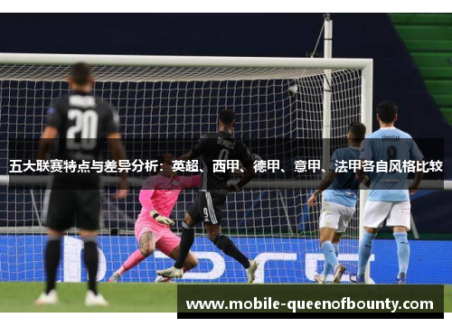 五大联赛特点与差异分析：英超、西甲、德甲、意甲、法甲各自风格比较