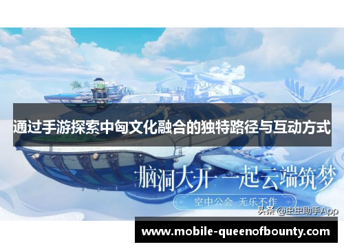 通过手游探索中匈文化融合的独特路径与互动方式