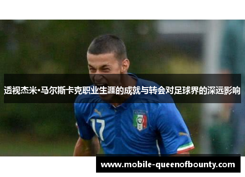透视杰米·马尔斯卡克职业生涯的成就与转会对足球界的深远影响