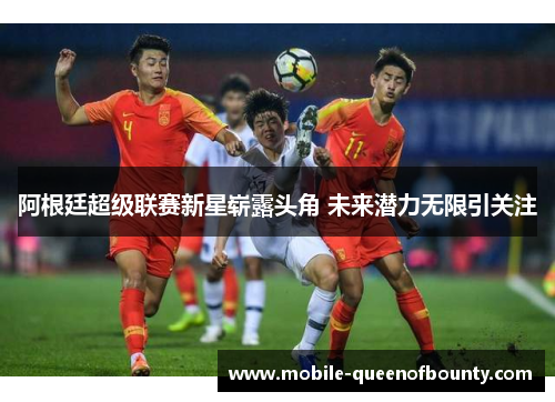 阿根廷超级联赛新星崭露头角 未来潜力无限引关注