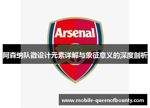 阿森纳队徽设计元素详解与象征意义的深度剖析