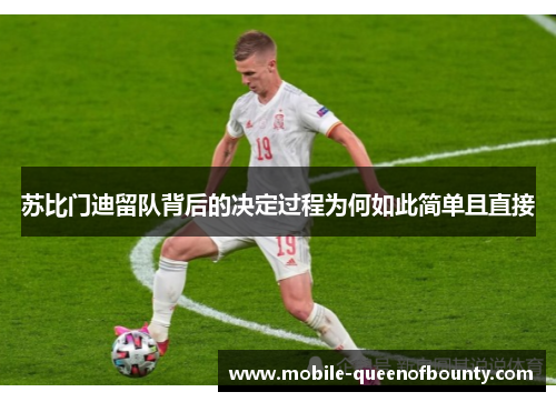 苏比门迪留队背后的决定过程为何如此简单且直接 苏比门迪留队背后的决定过程为何如此简单且直接