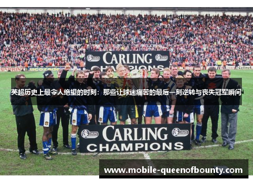 英超历史上最令人绝望的时刻:那些让球迷痛苦的最后一刻逆转与丧失冠军瞬间 英超历史上最令人绝望的时刻:那些让球迷痛苦的最后一刻逆转与丧失冠军瞬间