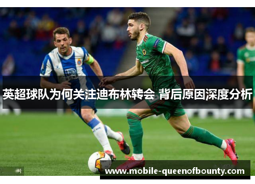 英超球队为何关注迪布林转会 背后原因深度分析