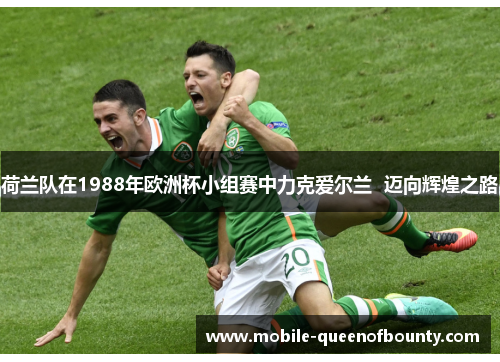 荷兰队在1988年欧洲杯小组赛中力克爱尔兰  迈向辉煌之路