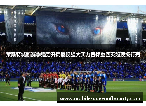 莱斯特城新赛季强势开局展现强大实力目标重回英超顶级行列 莱斯特城新赛季强势开局展现强大实力目标重回英超顶级行列