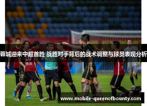 蓉城迎来中超首胜 战胜对手背后的战术调整与球员表现分析