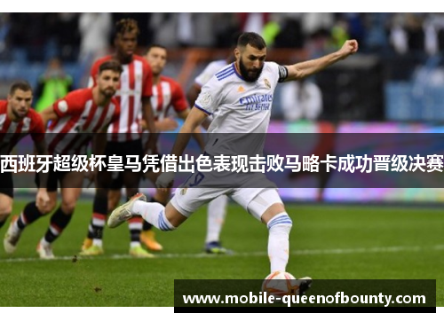 西班牙超级杯皇马凭借出色表现击败马略卡成功晋级决赛