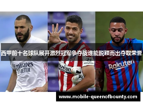 西甲前十名球队展开激烈冠军争夺战谁能脱颖而出夺取荣誉