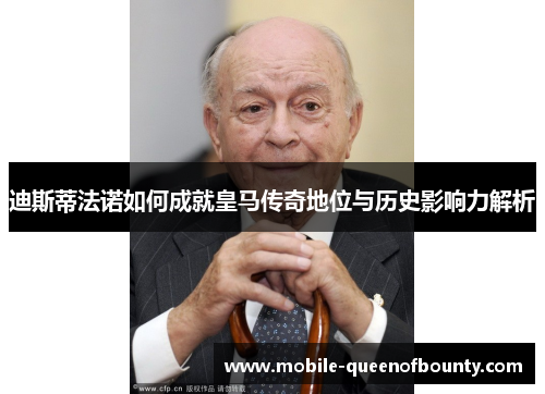 迪斯蒂法诺如何成就皇马传奇地位与历史影响力解析