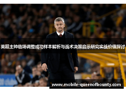 英超主帅临场调整成功样本解析与战术决策启示研究实战价值探讨 英超主帅临场调整成功样本解析与战术决策启示研究实战价值探讨