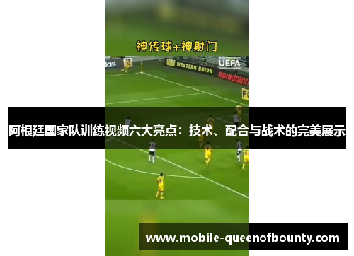 阿根廷国家队训练视频六大亮点：技术、配合与战术的完美展示