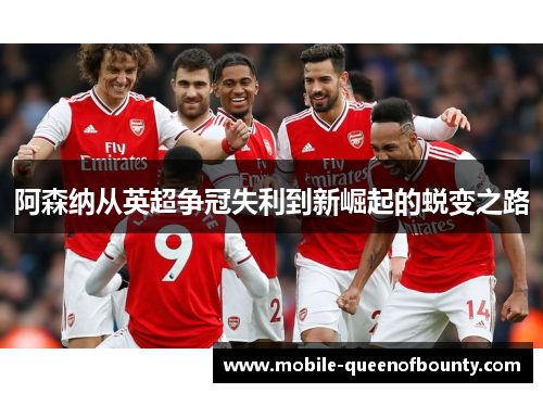 阿森纳从英超争冠失利到新崛起的蜕变之路