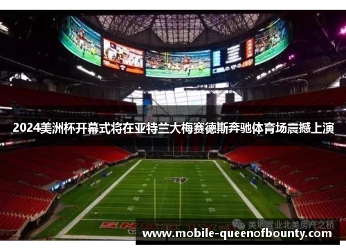 2024美洲杯开幕式将在亚特兰大梅赛德斯奔驰体育场震撼上演 2024美洲杯开幕式将在亚特兰大梅赛德斯奔驰体育场震撼上演