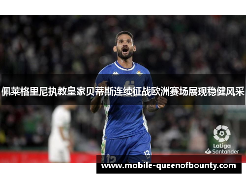 佩莱格里尼执教皇家贝蒂斯连续征战欧洲赛场展现稳健风采