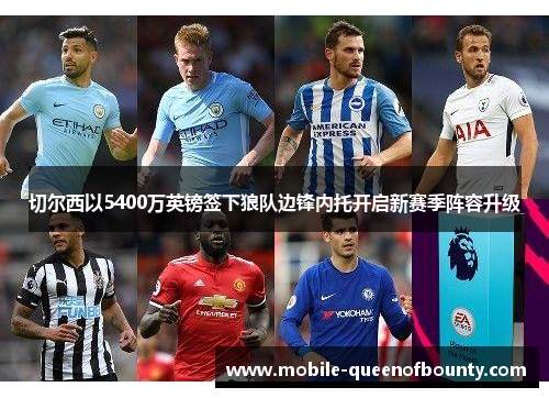 切尔西以5400万英镑签下狼队边锋内托开启新赛季阵容升级 切尔西以5400万英镑签下狼队边锋内托开启新赛季阵容升级