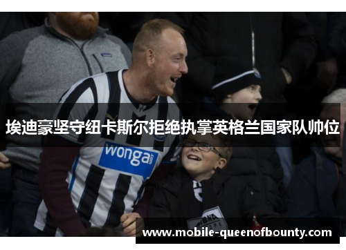 埃迪豪坚守纽卡斯尔拒绝执掌英格兰国家队帅位 埃迪豪坚守纽卡斯尔拒绝执掌英格兰国家队帅位