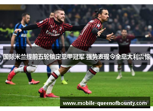 国际米兰提前五轮锁定意甲冠军 强势表现令全意大利震惊 国际米兰提前五轮锁定意甲冠军 强势表现令全意大利震惊