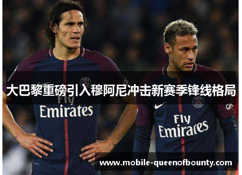 大巴黎重磅引入穆阿尼冲击新赛季锋线格局 大巴黎重磅引入穆阿尼冲击新赛季锋线格局