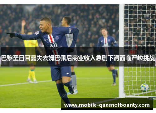 巴黎圣日耳曼失去姆巴佩后商业收入急剧下滑面临严峻挑战
