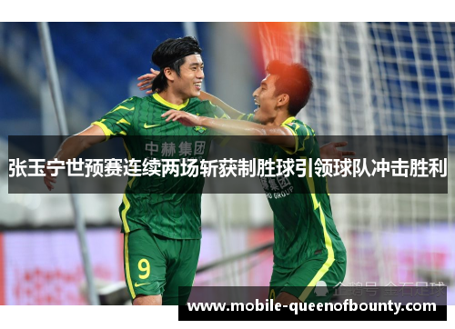 张玉宁世预赛连续两场斩获制胜球引领球队冲击胜利
