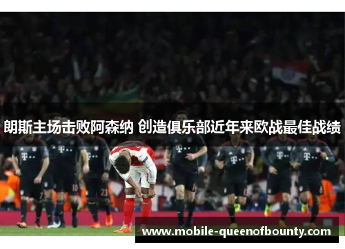 朗斯主场击败阿森纳 创造俱乐部近年来欧战最佳战绩