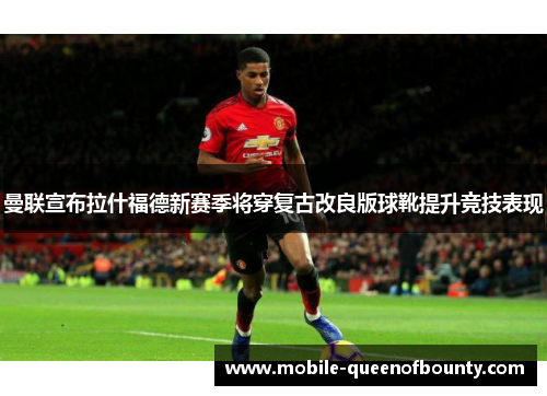 曼联宣布拉什福德新赛季将穿复古改良版球靴提升竞技表现 曼联宣布拉什福德新赛季将穿复古改良版球靴提升竞技表现