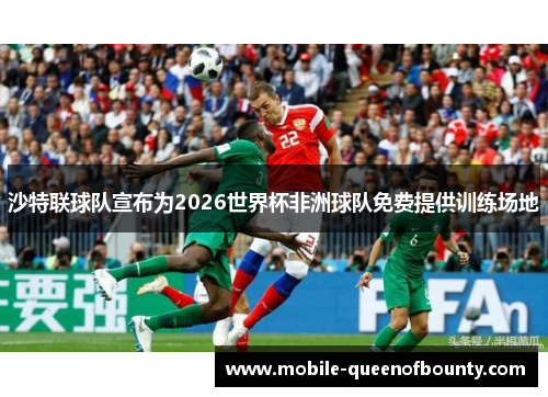 沙特联球队宣布为2026世界杯非洲球队免费提供训练场地
