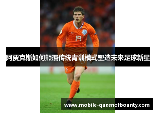 阿贾克斯如何颠覆传统青训模式塑造未来足球新星