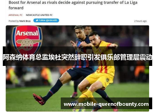 阿森纳体育总监埃杜突然辞职引发俱乐部管理层震动