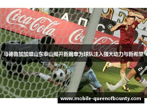 马德鲁加加盟山东泰山揭开新篇章为球队注入强大动力与新希望