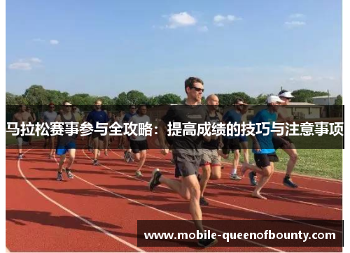 马拉松赛事参与全攻略：提高成绩的技巧与注意事项