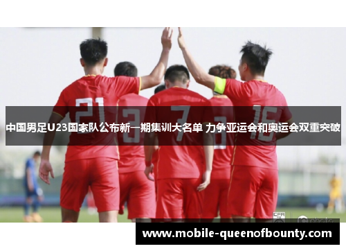 中国男足U23国家队公布新一期集训大名单 力争亚运会和奥运会双重突破