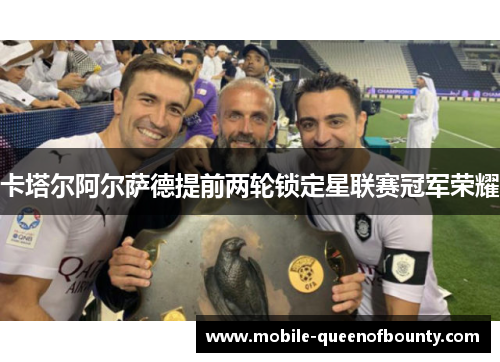 卡塔尔阿尔萨德提前两轮锁定星联赛冠军荣耀 卡塔尔阿尔萨德提前两轮锁定星联赛冠军荣耀
