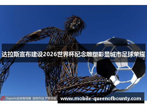 达拉斯宣布建设2026世界杯纪念雕塑彰显城市足球荣耀 达拉斯宣布建设2026世界杯纪念雕塑彰显城市足球荣耀