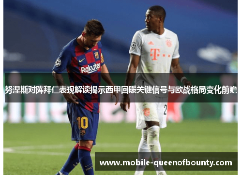 努涅斯对阵拜仁表现解读揭示西甲回暖关键信号与欧战格局变化前瞻 努涅斯对阵拜仁表现解读揭示西甲回暖关键信号与欧战格局变化前瞻