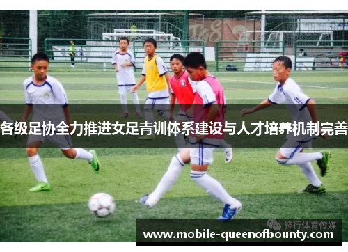 各级足协全力推进女足青训体系建设与人才培养机制完善 各级足协全力推进女足青训体系建设与人才培养机制完善